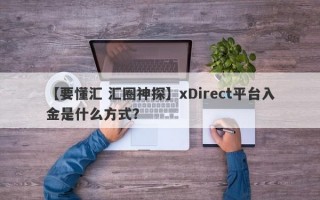 【要懂汇 汇圈神探】xDirect平台入金是什么方式？
