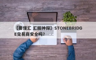 【要懂汇 汇圈神探】STONEBRIDGE交易商安全吗？
