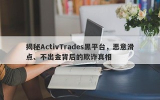 揭秘ActivTrades黑平台，恶意滑点、不出金背后的欺诈真相