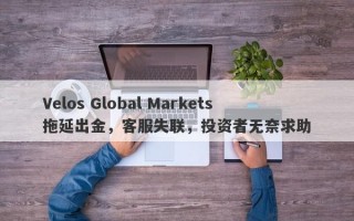 Velos Global Markets拖延出金，客服失联，投资者无奈求助