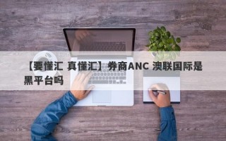 【要懂汇 真懂汇】券商ANC 澳联国际是黑平台吗
