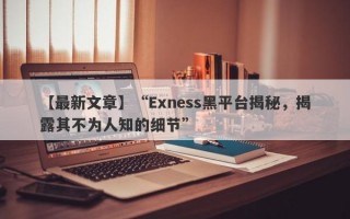 【最新文章】“Exness黑平台揭秘，揭露其不为人知的细节”