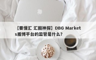 【要懂汇 汇圈神探】DBG Markets盾博平台的监管是什么？
