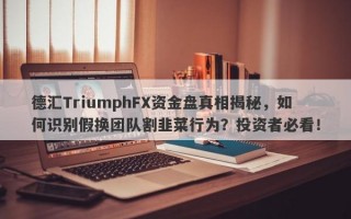 德汇TriumphFX资金盘真相揭秘，如何识别假换团队割韭菜行为？投资者必看！