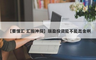 【要懂汇 汇圈神探】瑞盈投资能不能出金啊
