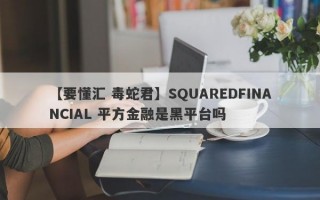 【要懂汇 毒蛇君】SQUAREDFINANCIAL 平方金融是黑平台吗
