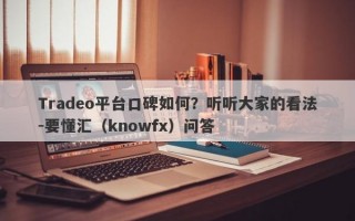 Tradeo平台口碑如何？听听大家的看法-要懂汇（knowfx）问答