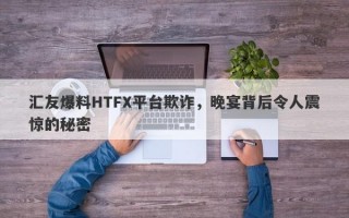 汇友爆料HTFX平台欺诈，晚宴背后令人震惊的秘密