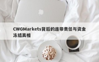 CWGMarkets背后的连带责任与资金冻结真相