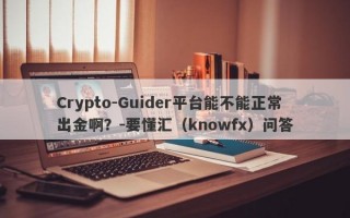 Crypto-Guider平台能不能正常出金啊？-要懂汇（knowfx）问答