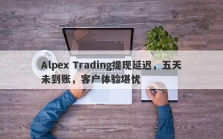 Alpex Trading提现延迟，五天未到账，客户体验堪忧