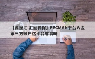 【要懂汇 汇圈神探】FECMAN平台入金第三方账户这平台靠谱吗
