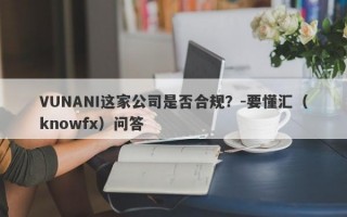 VUNANI这家公司是否合规？-要懂汇（knowfx）问答