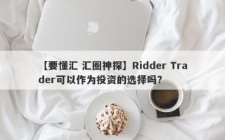 【要懂汇 汇圈神探】Ridder Trader可以作为投资的选择吗？
