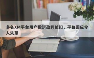 多名XM平台用户投诉盈利被扣，平台回应令人失望