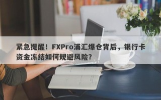 紧急提醒！FXPro浦汇爆仓背后，银行卡资金冻结如何规避风险？