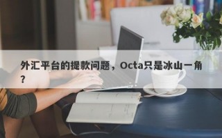 外汇平台的提款问题，Octa只是冰山一角？