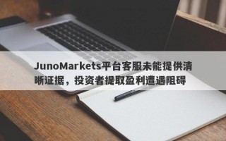 JunoMarkets平台客服未能提供清晰证据，投资者提取盈利遭遇阻碍