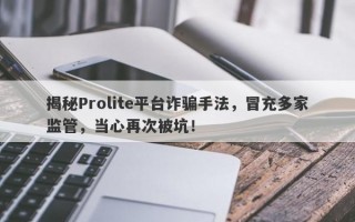 揭秘Prolite平台诈骗手法，冒充多家监管，当心再次被坑！