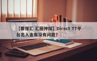 【要懂汇 汇圈神探】Direct TT平台出入金有没有问题？
