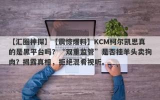 【汇圈神探】【震惊爆料】KCM柯尔凯思真的是黑平台吗？“双重监管”是否挂羊头卖狗肉？揭露真相，拒绝混肴视听。