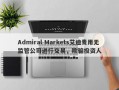 Admiral Markets艾迪麦用无监管公司进行交易，欺骗投资人