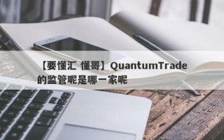 【要懂汇 懂哥】QuantumTrade的监管呢是哪一家呢
