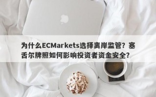 为什么ECMarkets选择离岸监管？塞舌尔牌照如何影响投资者资金安全？