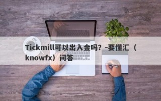 Tickmill可以出入金吗？-要懂汇（knowfx）问答