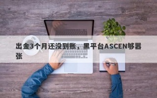 出金3个月还没到账，黑平台ASCEN够嚣张