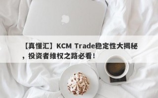 【真懂汇】KCM Trade稳定性大揭秘，投资者维权之路必看！