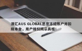 澳汇AUS GLOBAL恶意冻结账户并扣除本金，用户维权揭示真相！