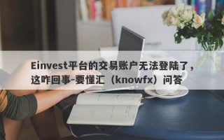 Einvest平台的交易账户无法登陆了，这咋回事-要懂汇（knowfx）问答