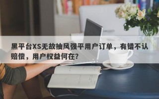 黑平台XS无故抽风强平用户订单，有错不认赔偿，用户权益何在？