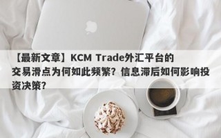 【最新文章】KCM Trade外汇平台的交易滑点为何如此频繁？信息滞后如何影响投资决策？