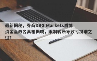 最新揭秘，券商DBG Markets盾博资金盘改名真相揭晓，限制转账导致亏损谁之过？