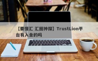 【要懂汇 汇圈神探】TrustLion平台有入金的吗
