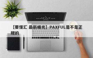 【要懂汇 最新曝光】PAXFUL是不是正规的
