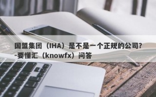 国盟集团（IHA）是不是一个正规的公司？-要懂汇（knowfx）问答