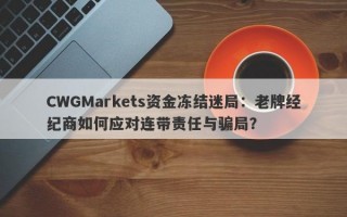 CWGMarkets资金冻结迷局：老牌经纪商如何应对连带责任与骗局？