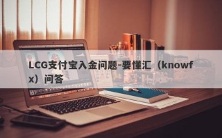 LCG支付宝入金问题-要懂汇（knowfx）问答