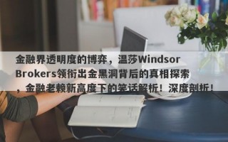 金融界透明度的博弈，温莎Windsor Brokers领衔出金黑洞背后的真相探索，金融老赖新高度下的笑话解析！深度剖析！