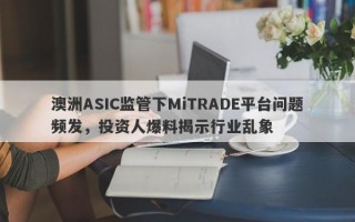 澳洲ASIC监管下MiTRADE平台问题频发，投资人爆料揭示行业乱象