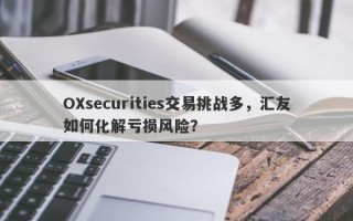 OXsecurities交易挑战多，汇友如何化解亏损风险？