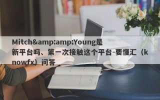 Mitch&amp;Young是新平台吗、第一次接触这个平台-要懂汇（knowfx）问答