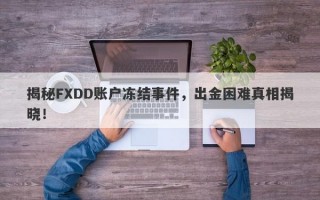 揭秘FXDD账户冻结事件，出金困难真相揭晓！