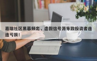 嘉瑞社区黑幕频出，虚假信号源导致投资者连连亏损！