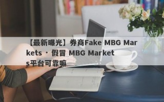 【最新曝光】券商Fake MBG Markets · 假冒 MBG Markets平台可靠嘛
