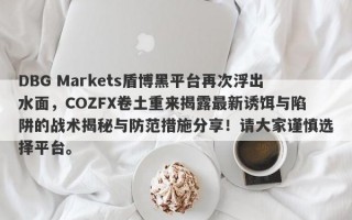 DBG Markets盾博黑平台再次浮出水面，COZFX卷土重来揭露最新诱饵与陷阱的战术揭秘与防范措施分享！请大家谨慎选择平台。