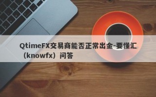 QtimeFX交易商能否正常出金-要懂汇（knowfx）问答